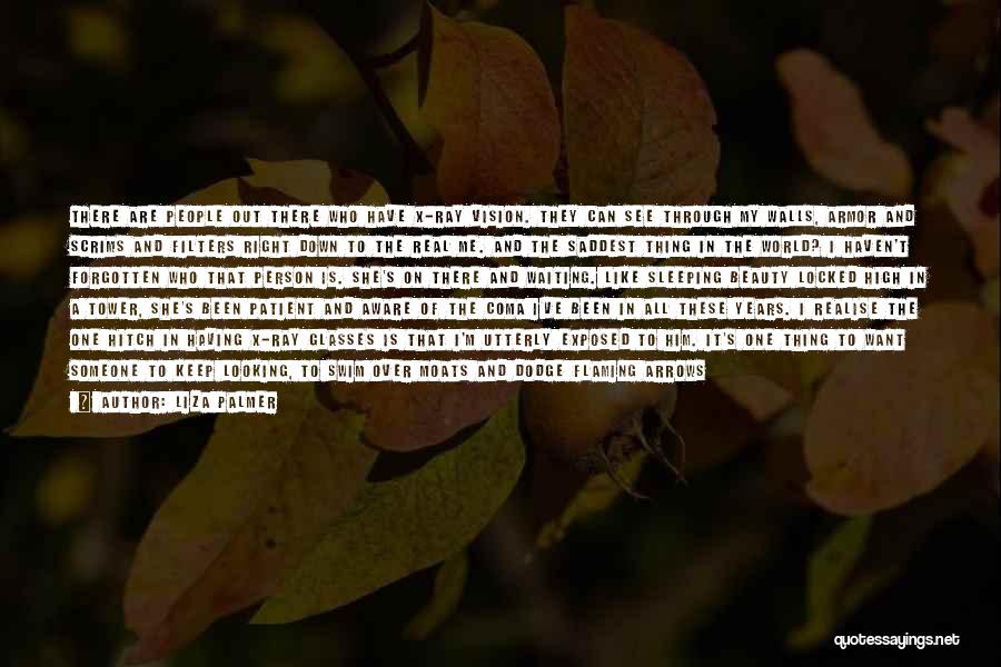 Liza Palmer Quotes: There Are People Out There Who Have X-ray Vision. They Can See Through My Walls, Armor And Scrims And Filters