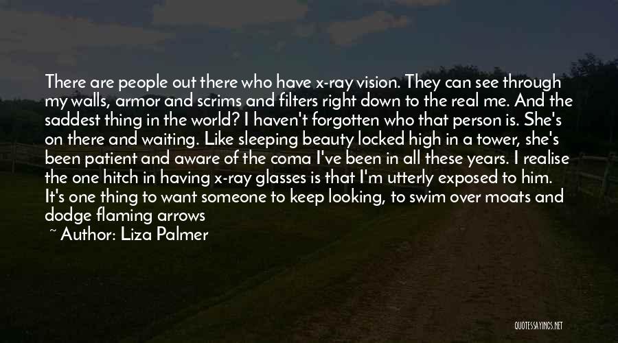 Liza Palmer Quotes: There Are People Out There Who Have X-ray Vision. They Can See Through My Walls, Armor And Scrims And Filters