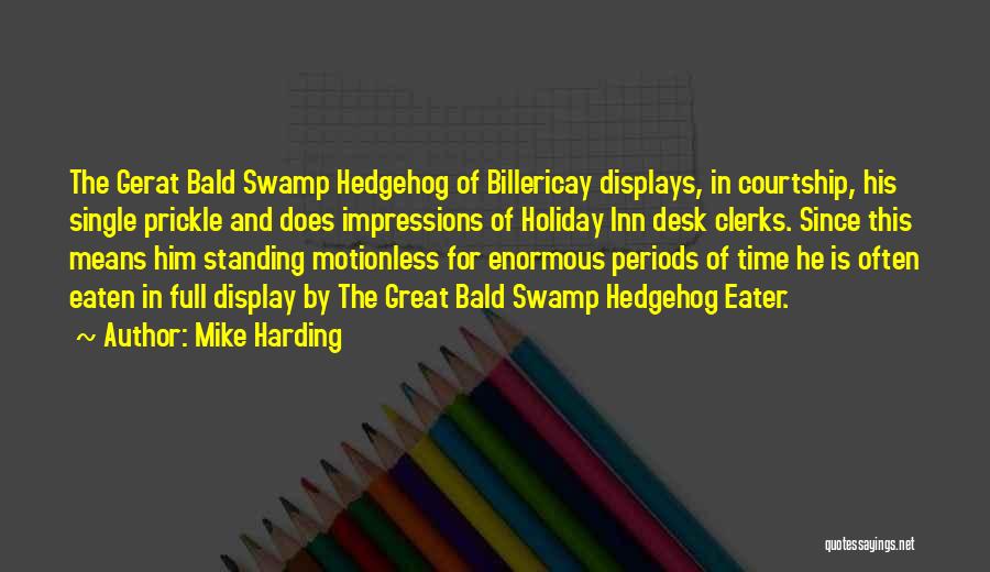 Mike Harding Quotes: The Gerat Bald Swamp Hedgehog Of Billericay Displays, In Courtship, His Single Prickle And Does Impressions Of Holiday Inn Desk