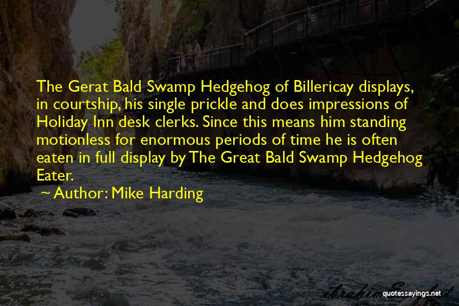 Mike Harding Quotes: The Gerat Bald Swamp Hedgehog Of Billericay Displays, In Courtship, His Single Prickle And Does Impressions Of Holiday Inn Desk