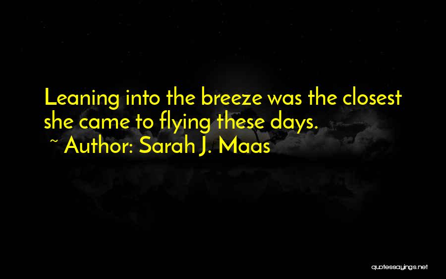 Sarah J. Maas Quotes: Leaning Into The Breeze Was The Closest She Came To Flying These Days.