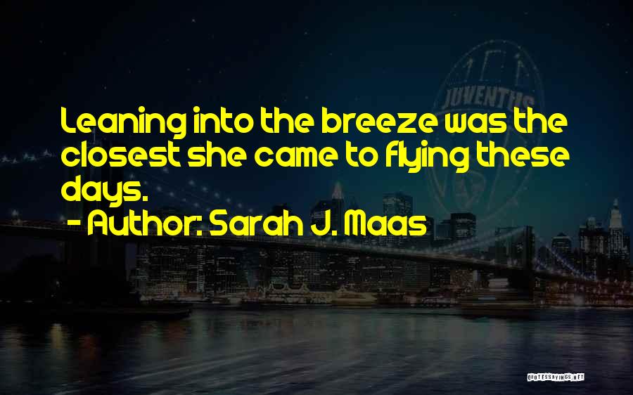 Sarah J. Maas Quotes: Leaning Into The Breeze Was The Closest She Came To Flying These Days.