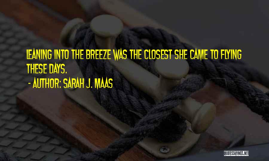 Sarah J. Maas Quotes: Leaning Into The Breeze Was The Closest She Came To Flying These Days.