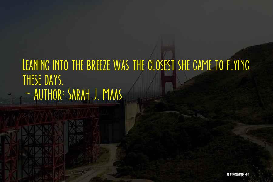 Sarah J. Maas Quotes: Leaning Into The Breeze Was The Closest She Came To Flying These Days.