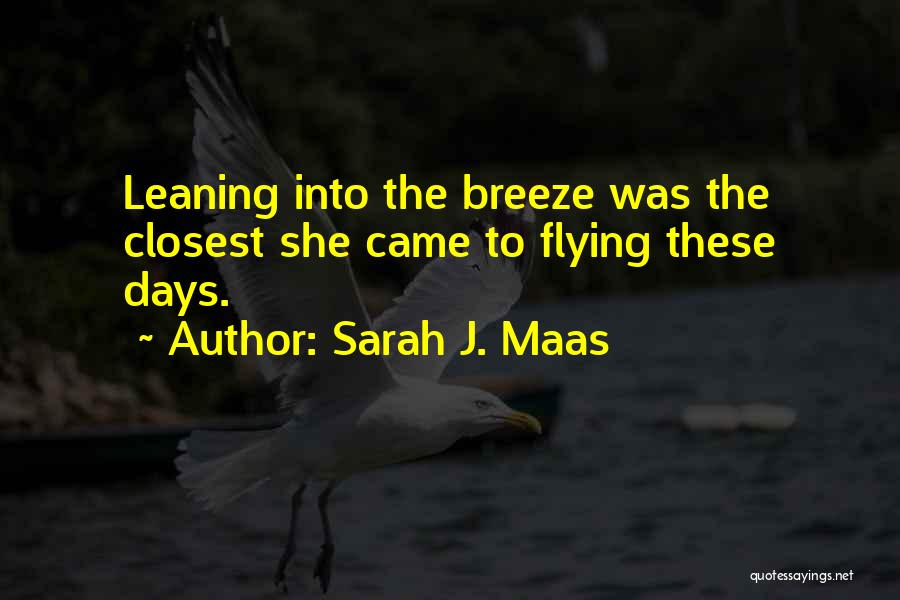 Sarah J. Maas Quotes: Leaning Into The Breeze Was The Closest She Came To Flying These Days.