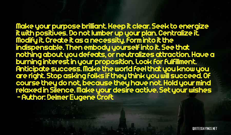 Delmer Eugene Croft Quotes: Make Your Purpose Brilliant. Keep It Clear. Seek To Energize It With Positives. Do Not Lumber Up Your Plan. Centralize