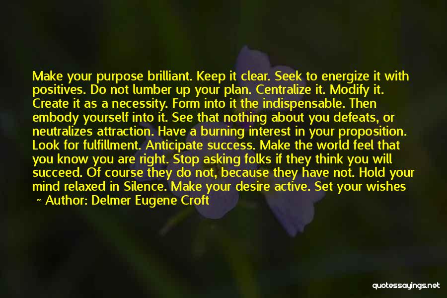 Delmer Eugene Croft Quotes: Make Your Purpose Brilliant. Keep It Clear. Seek To Energize It With Positives. Do Not Lumber Up Your Plan. Centralize