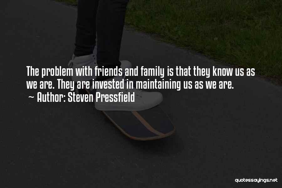 Steven Pressfield Quotes: The Problem With Friends And Family Is That They Know Us As We Are. They Are Invested In Maintaining Us