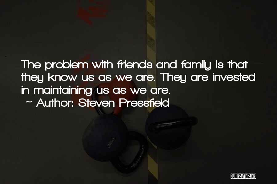 Steven Pressfield Quotes: The Problem With Friends And Family Is That They Know Us As We Are. They Are Invested In Maintaining Us