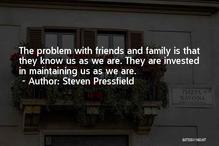 Steven Pressfield Quotes: The Problem With Friends And Family Is That They Know Us As We Are. They Are Invested In Maintaining Us