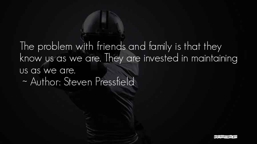 Steven Pressfield Quotes: The Problem With Friends And Family Is That They Know Us As We Are. They Are Invested In Maintaining Us