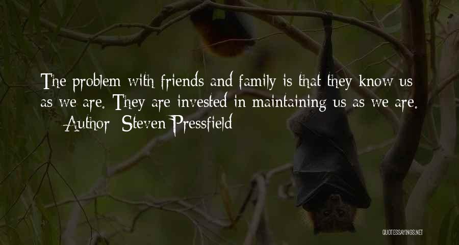 Steven Pressfield Quotes: The Problem With Friends And Family Is That They Know Us As We Are. They Are Invested In Maintaining Us