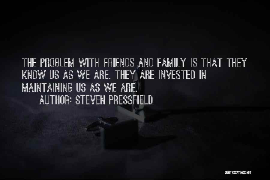 Steven Pressfield Quotes: The Problem With Friends And Family Is That They Know Us As We Are. They Are Invested In Maintaining Us