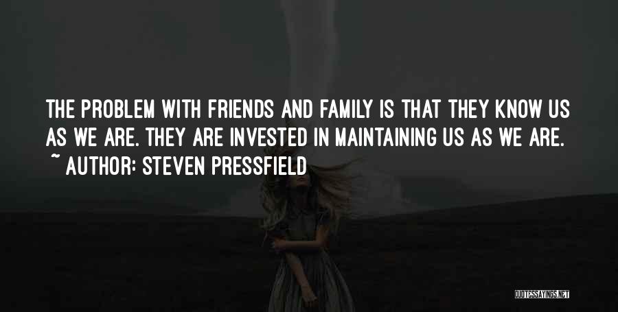 Steven Pressfield Quotes: The Problem With Friends And Family Is That They Know Us As We Are. They Are Invested In Maintaining Us