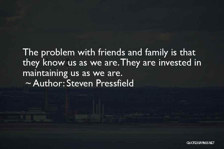 Steven Pressfield Quotes: The Problem With Friends And Family Is That They Know Us As We Are. They Are Invested In Maintaining Us