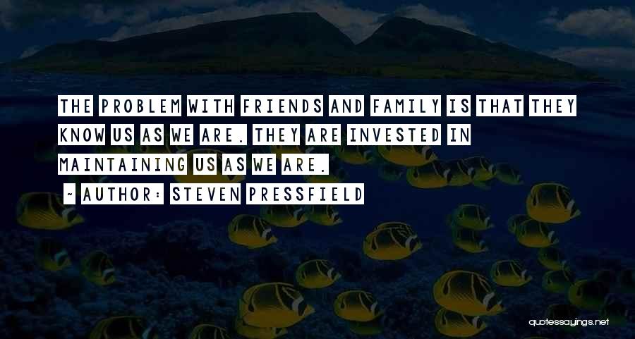 Steven Pressfield Quotes: The Problem With Friends And Family Is That They Know Us As We Are. They Are Invested In Maintaining Us