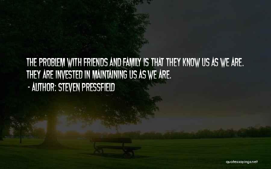Steven Pressfield Quotes: The Problem With Friends And Family Is That They Know Us As We Are. They Are Invested In Maintaining Us