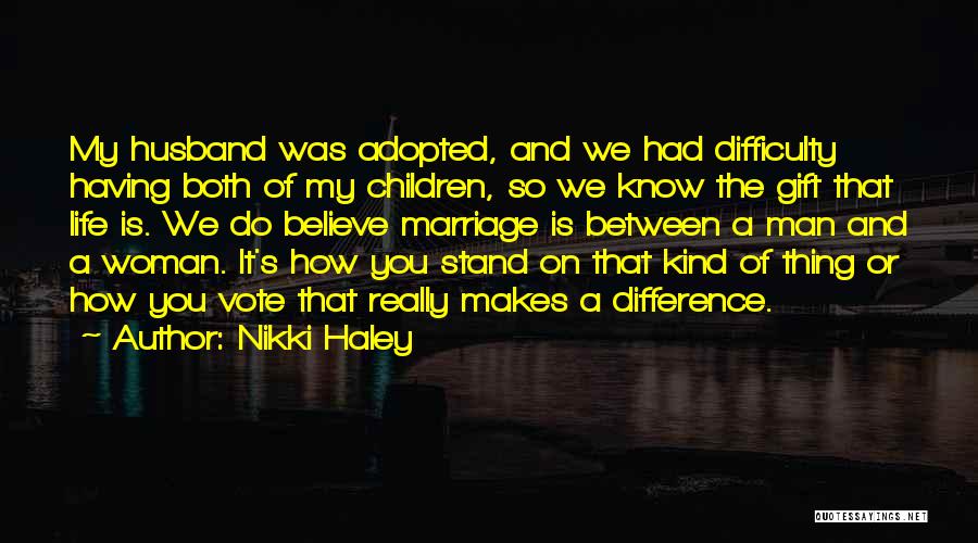 Nikki Haley Quotes: My Husband Was Adopted, And We Had Difficulty Having Both Of My Children, So We Know The Gift That Life