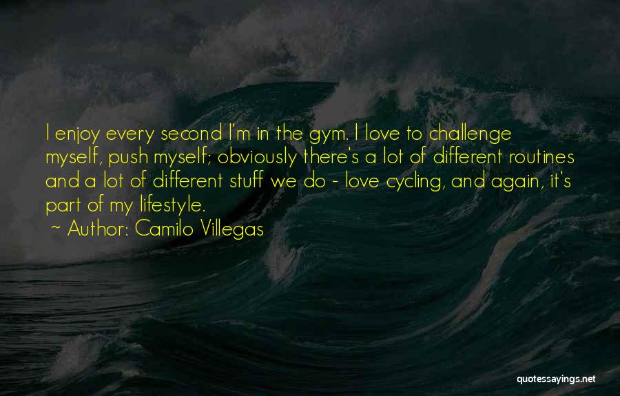 Camilo Villegas Quotes: I Enjoy Every Second I'm In The Gym. I Love To Challenge Myself, Push Myself; Obviously There's A Lot Of