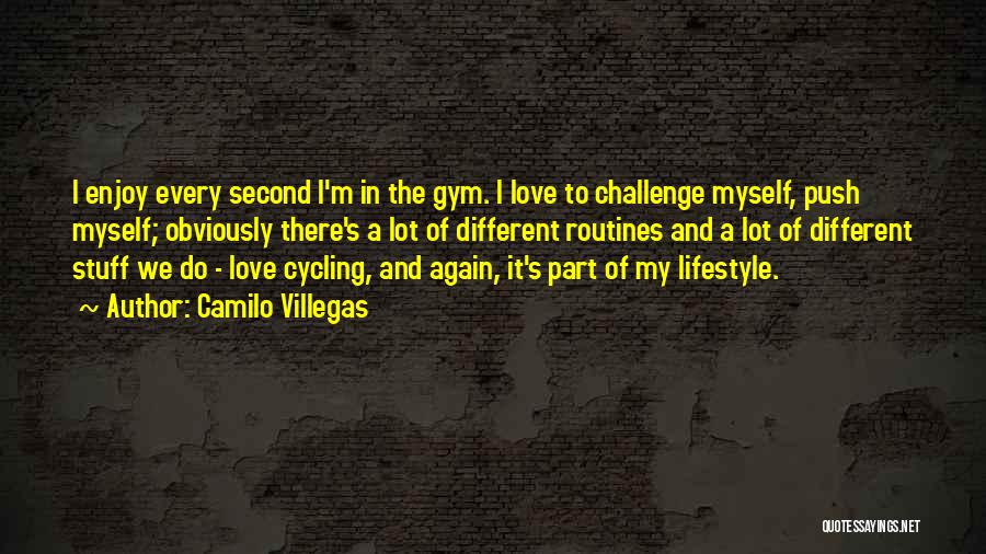 Camilo Villegas Quotes: I Enjoy Every Second I'm In The Gym. I Love To Challenge Myself, Push Myself; Obviously There's A Lot Of