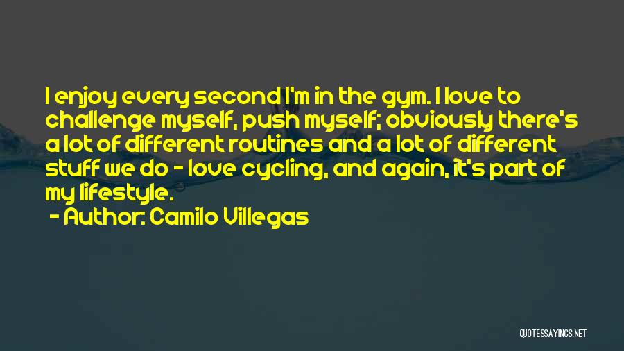 Camilo Villegas Quotes: I Enjoy Every Second I'm In The Gym. I Love To Challenge Myself, Push Myself; Obviously There's A Lot Of