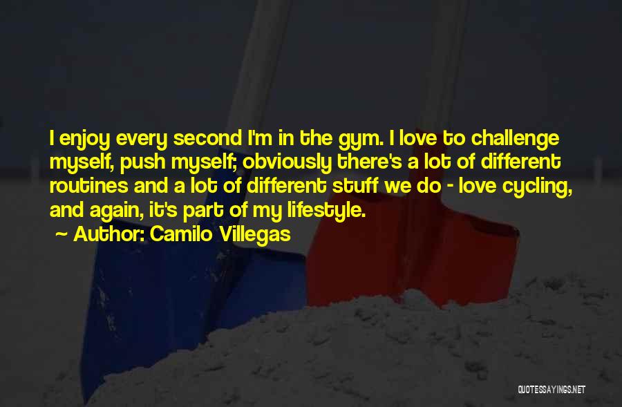 Camilo Villegas Quotes: I Enjoy Every Second I'm In The Gym. I Love To Challenge Myself, Push Myself; Obviously There's A Lot Of