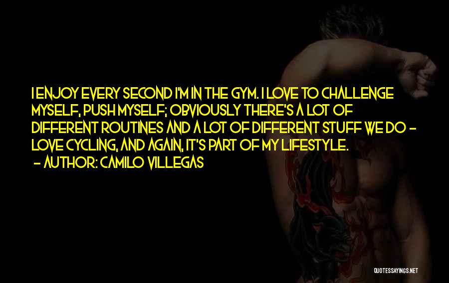 Camilo Villegas Quotes: I Enjoy Every Second I'm In The Gym. I Love To Challenge Myself, Push Myself; Obviously There's A Lot Of