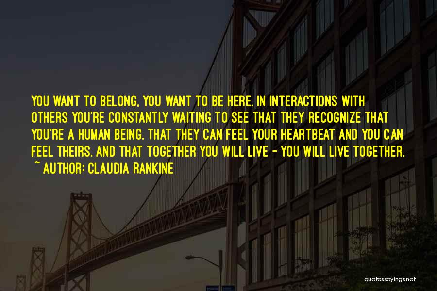 Claudia Rankine Quotes: You Want To Belong, You Want To Be Here. In Interactions With Others You're Constantly Waiting To See That They