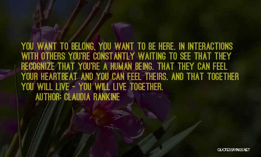 Claudia Rankine Quotes: You Want To Belong, You Want To Be Here. In Interactions With Others You're Constantly Waiting To See That They