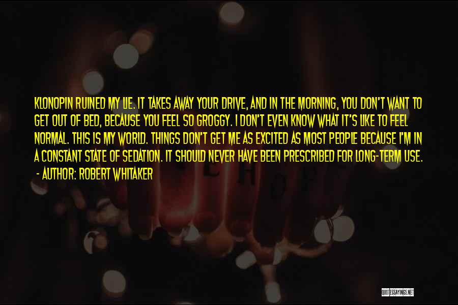 Robert Whitaker Quotes: Klonopin Ruined My Lie. It Takes Away Your Drive, And In The Morning, You Don't Want To Get Out Of