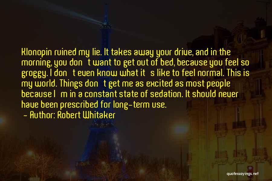 Robert Whitaker Quotes: Klonopin Ruined My Lie. It Takes Away Your Drive, And In The Morning, You Don't Want To Get Out Of