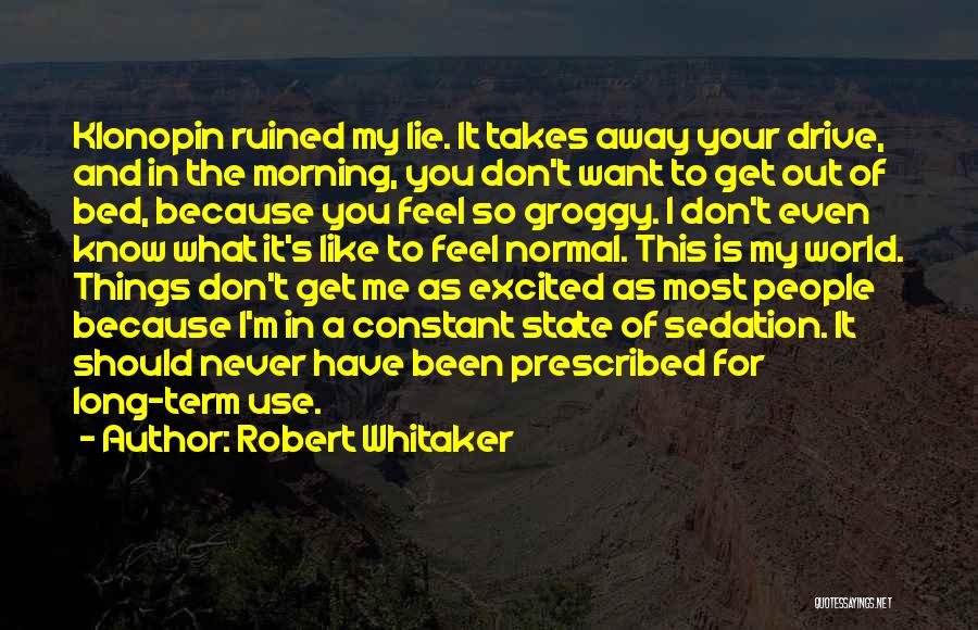Robert Whitaker Quotes: Klonopin Ruined My Lie. It Takes Away Your Drive, And In The Morning, You Don't Want To Get Out Of