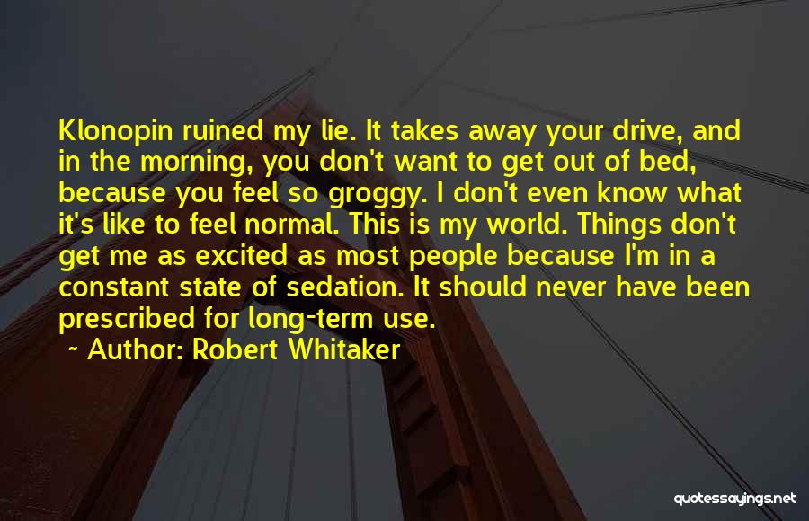 Robert Whitaker Quotes: Klonopin Ruined My Lie. It Takes Away Your Drive, And In The Morning, You Don't Want To Get Out Of