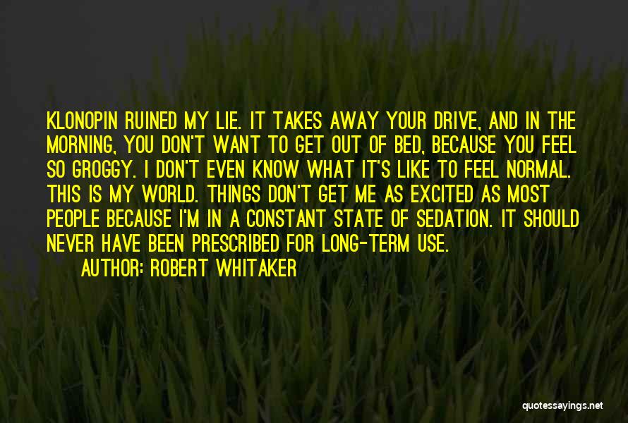 Robert Whitaker Quotes: Klonopin Ruined My Lie. It Takes Away Your Drive, And In The Morning, You Don't Want To Get Out Of