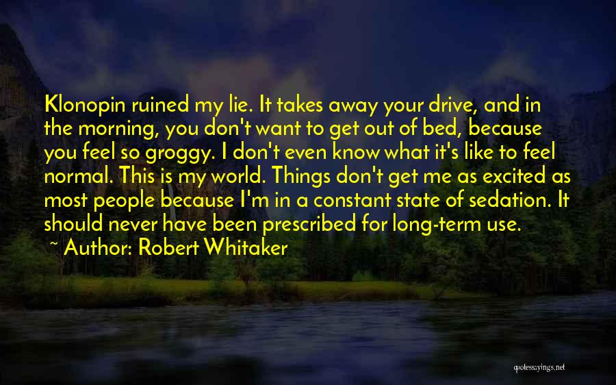 Robert Whitaker Quotes: Klonopin Ruined My Lie. It Takes Away Your Drive, And In The Morning, You Don't Want To Get Out Of