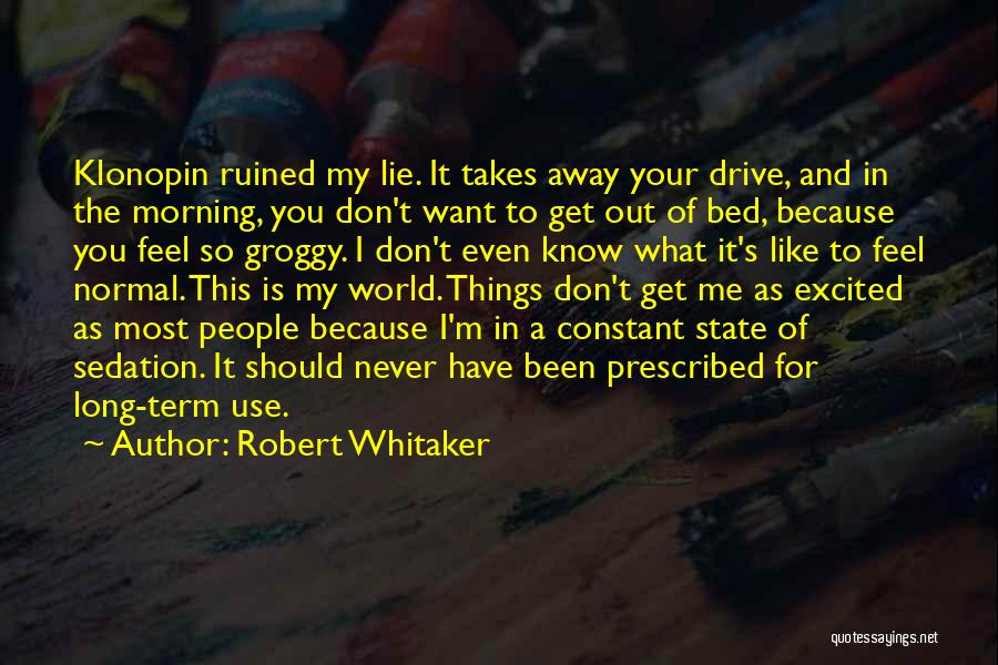 Robert Whitaker Quotes: Klonopin Ruined My Lie. It Takes Away Your Drive, And In The Morning, You Don't Want To Get Out Of