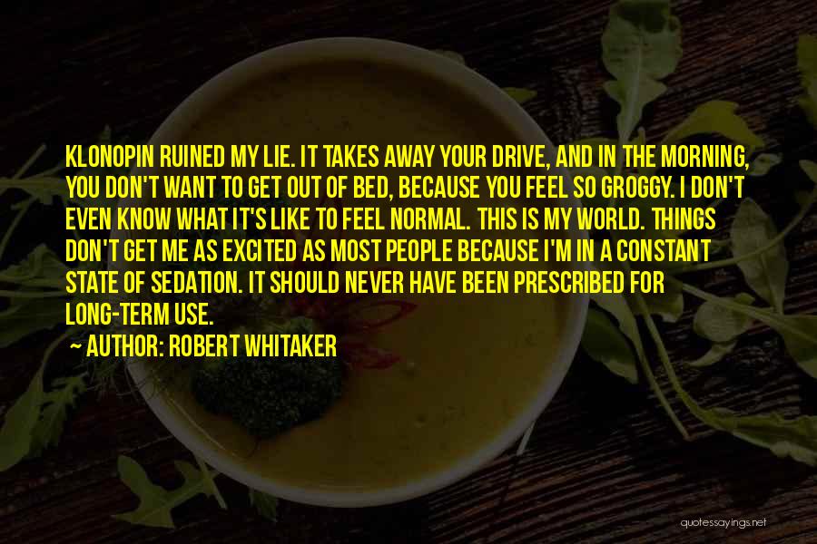 Robert Whitaker Quotes: Klonopin Ruined My Lie. It Takes Away Your Drive, And In The Morning, You Don't Want To Get Out Of