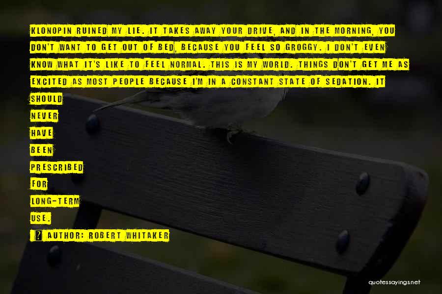 Robert Whitaker Quotes: Klonopin Ruined My Lie. It Takes Away Your Drive, And In The Morning, You Don't Want To Get Out Of