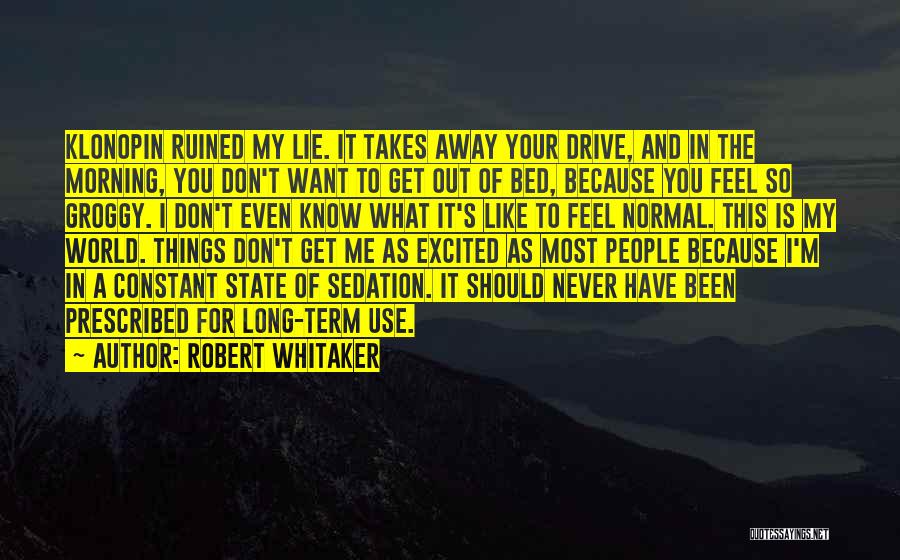 Robert Whitaker Quotes: Klonopin Ruined My Lie. It Takes Away Your Drive, And In The Morning, You Don't Want To Get Out Of