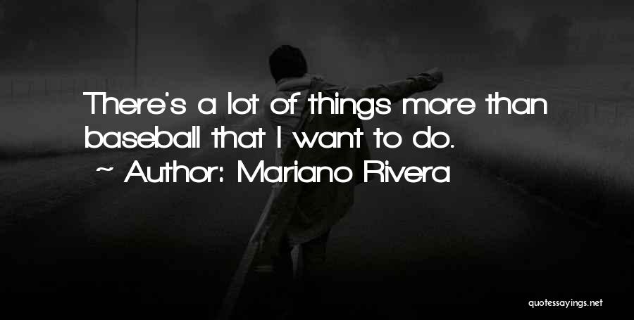 Mariano Rivera Quotes: There's A Lot Of Things More Than Baseball That I Want To Do.