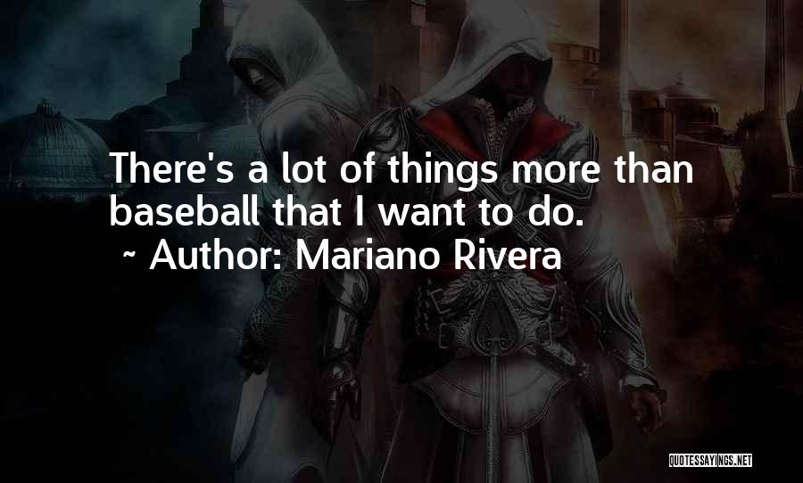 Mariano Rivera Quotes: There's A Lot Of Things More Than Baseball That I Want To Do.