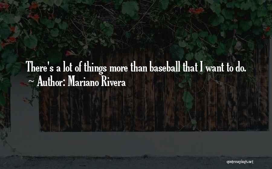 Mariano Rivera Quotes: There's A Lot Of Things More Than Baseball That I Want To Do.