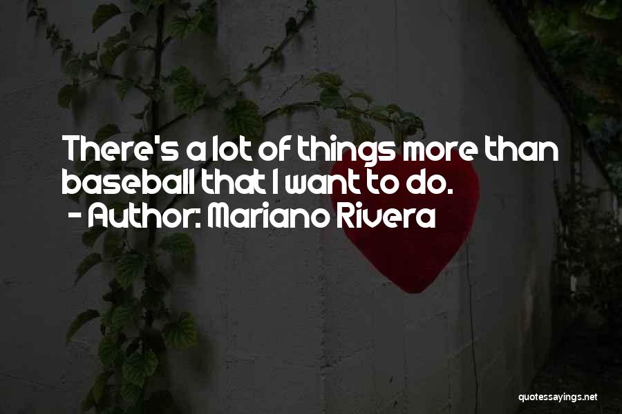 Mariano Rivera Quotes: There's A Lot Of Things More Than Baseball That I Want To Do.