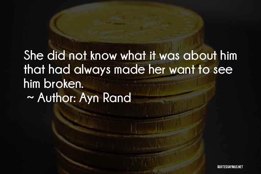 Ayn Rand Quotes: She Did Not Know What It Was About Him That Had Always Made Her Want To See Him Broken.