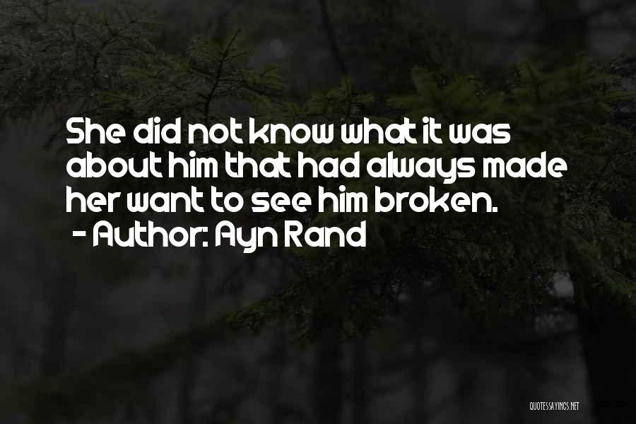 Ayn Rand Quotes: She Did Not Know What It Was About Him That Had Always Made Her Want To See Him Broken.