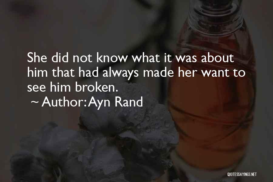 Ayn Rand Quotes: She Did Not Know What It Was About Him That Had Always Made Her Want To See Him Broken.