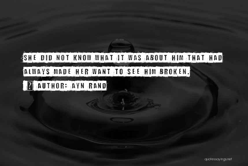 Ayn Rand Quotes: She Did Not Know What It Was About Him That Had Always Made Her Want To See Him Broken.