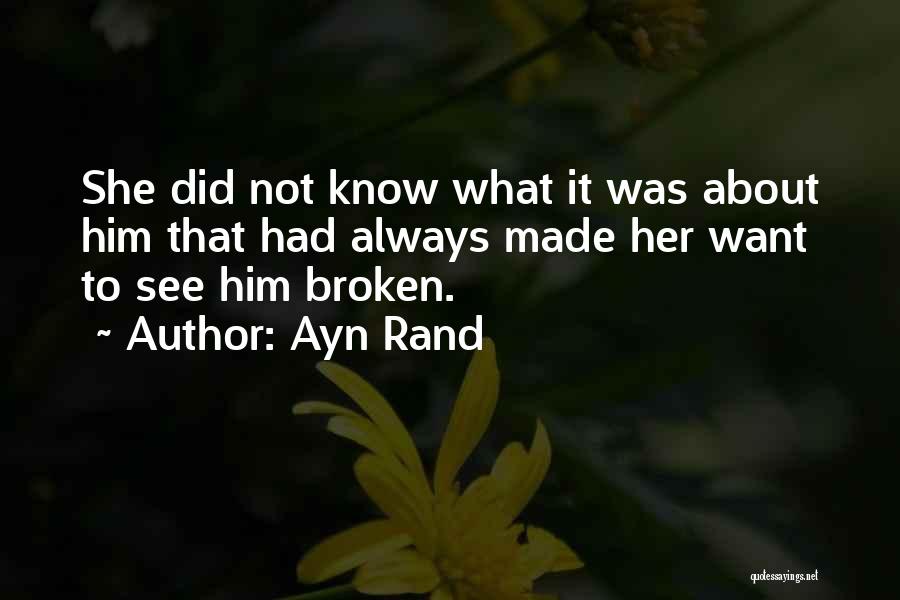 Ayn Rand Quotes: She Did Not Know What It Was About Him That Had Always Made Her Want To See Him Broken.