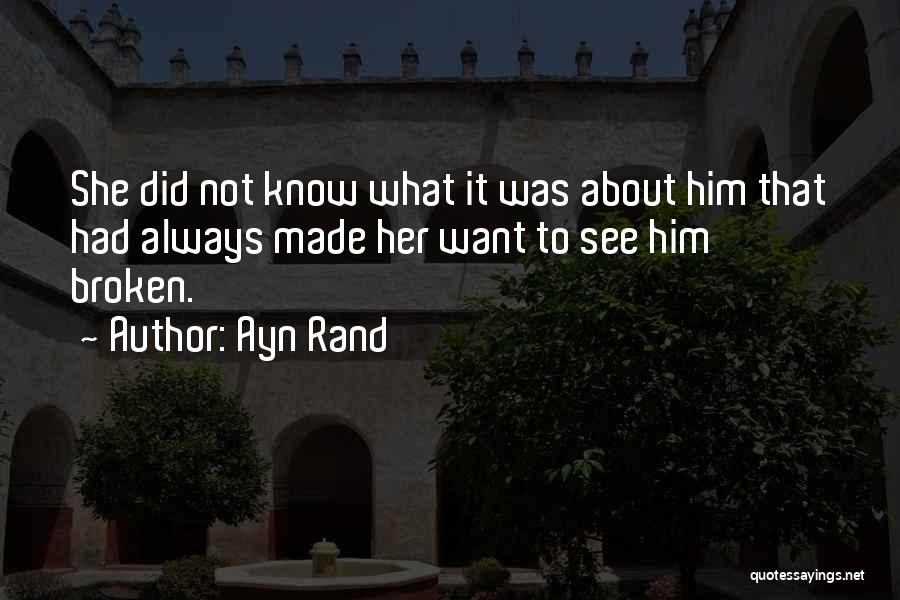 Ayn Rand Quotes: She Did Not Know What It Was About Him That Had Always Made Her Want To See Him Broken.