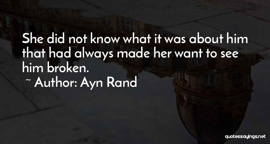 Ayn Rand Quotes: She Did Not Know What It Was About Him That Had Always Made Her Want To See Him Broken.